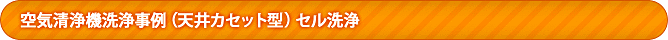 <h3>空気洗浄機洗浄事例(天井)カセット型セル洗浄</h3> <h3>空気洗浄機洗浄事例(天井)カセット型セル洗浄</h3>